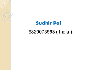 Sudhir Pai
9820073993 ( India )
 