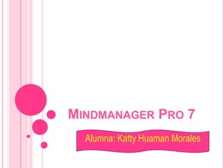 MINDMANAGER PRO 7
  Alumna: Katty Huaman Morales
 