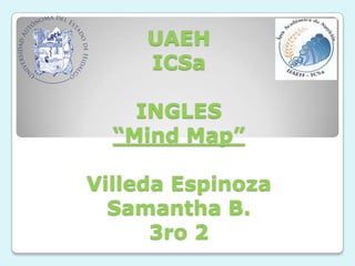 UAEH
     ICSa

    INGLES
  “Mind Map”

Villeda Espinoza
  Samantha B.
      3ro 2
 