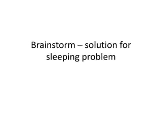 Brainstorm – solution for
    sleeping problem
 