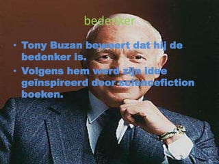 bedenker
• Tony Buzan beweert dat hij de
bedenker is.
• Volgens hem werd zijn idee
geïnspireerd door sciencefiction
boeken.
 