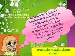 Semakin sering Anda
berlatih
Semakin berkembang
kreaifitas imajinasi Anda.
Wassalamualaikum
wr.wb
INGAT!!!
 