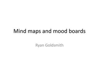 Mind maps and mood boards
Ryan Goldsmith
 
