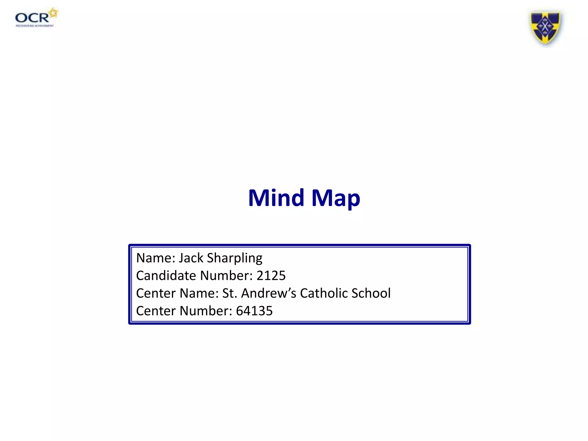Mind Map
Name: Jack Sharpling
Candidate Number: 2125
Center Name: St. Andrew’s Catholic School
Center Number: 64135