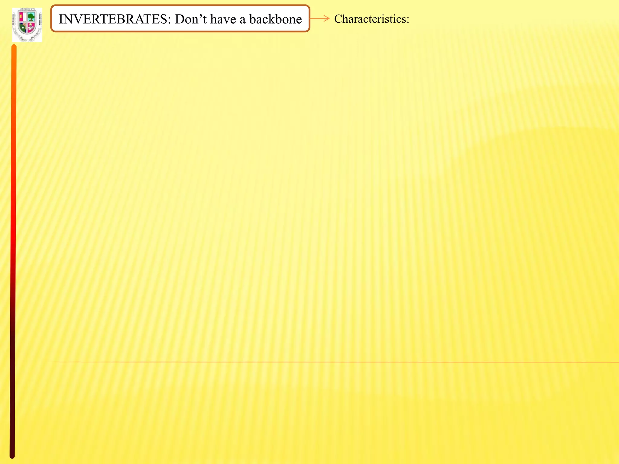 INVERTEBRATES: Don’t have a backbone Characteristics:
 