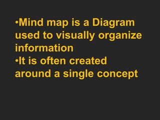 •Mind map is a Diagram
used to visually organize
information
•It is often created
around a single concept
 