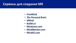 Сервисы для создания МК
• FreeMind
• The Personal Brain
• XMind
• Bubbl.us
• Mindomo.com
• MindMeister.com
• Mind42.com
 