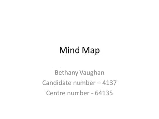 Mind Map
Bethany Vaughan
Candidate number – 4137
Centre number - 64135
 