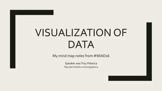 VISUALIZATION OF
DATA
My mind map notes from #WIAD16
Speaker wasTroy Palanca
http://ph.linkedin.com/in/tjpalanca
 