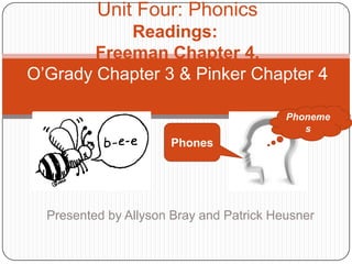 Unit Four: PhonicsReadings::Freeman Chapter 4, O’Grady Chapter 3 & Pinker Chapter 4 Phonemes Phones Presented by Allyson Bray and Patrick Heusner 