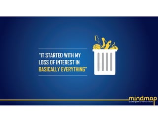 “IT STARTED WITH MY 
LOSS OF INTEREST IN 
BASICALLY EVERYTHING”
 