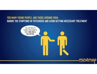 TOO MANY YOUNG PEOPLE, AND THOSE AROUND THEM,
IGNORE THE SYMPTOMS OF PSYCHOSIS AND AVOID GETTING NECESSARY TREATMENT
 