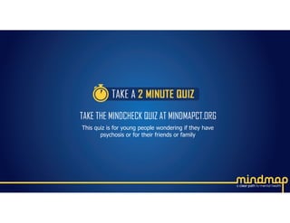 TAKE THE MINDCHECK QUIZ AT MINDMAPCT.ORG
This quiz is for young people wondering if they have
psychosis or for their friends or family
 