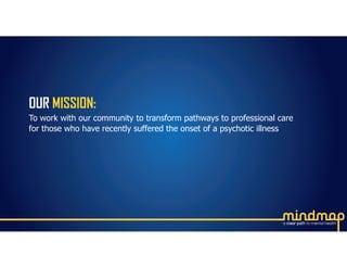 OUR MISSION:
To work with our community to transform pathways to professional care
for those who have recently suffered the onset of a psychotic illness
 