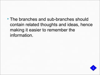 88
 The branches and sub-branches should
contain related thoughts and ideas, hence
making it easier to remember the
information.
 