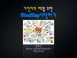가진자의 여유를 위한
MindMap시작하기



          김종선
 Buzan Licensed Instructor
        2011.03.26
 