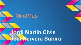 Jordi Martín Civis
Joel Hervera Subirà
MindMap
 