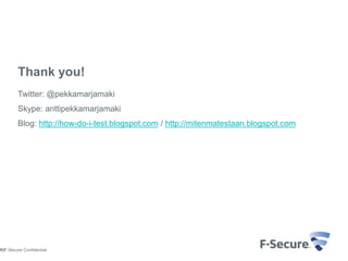 Thank you!
        Twitter: @pekkamarjamaki
        Skype: anttipekkamarjamaki
        Blog: http://how-do-i-test.blogspot.com / http://mitenmatestaan.blogspot.com




© F-Secure Confidential
15
 