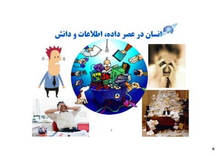 ‫اﻧﺴﺎن در ﻋﺼﺮ داده، اﻃﻼﻋﺎت و داﻧﺶ‬




                ‫5‬




                                   ‫6‬
 