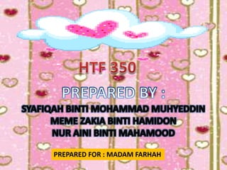 PREPARED FOR : MADAM FARHAH
 