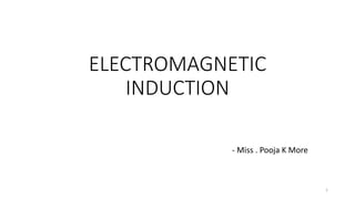 ELECTROMAGNETIC
INDUCTION
- Miss . Pooja K More
1
 