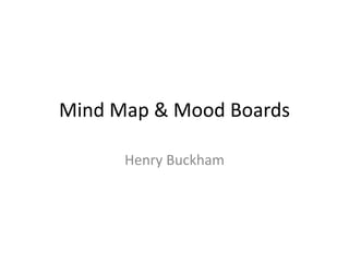 Mind Map & Mood Boards
Henry Buckham
 