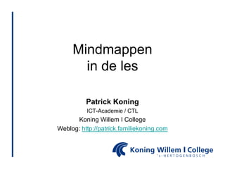 Mindmappen
       in de les

          Patrick Koning
          ICT-Academie / CTL
      Koning Willem I College
Weblog: http://patrick.familiekoning.com
 