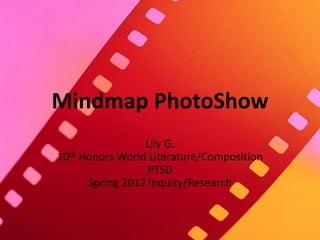 Mindmap PhotoShow
                 Lily G.
10th Honors World Literature/Composition
                  PTSD
      Spring 2012 Inquiry/Research
 