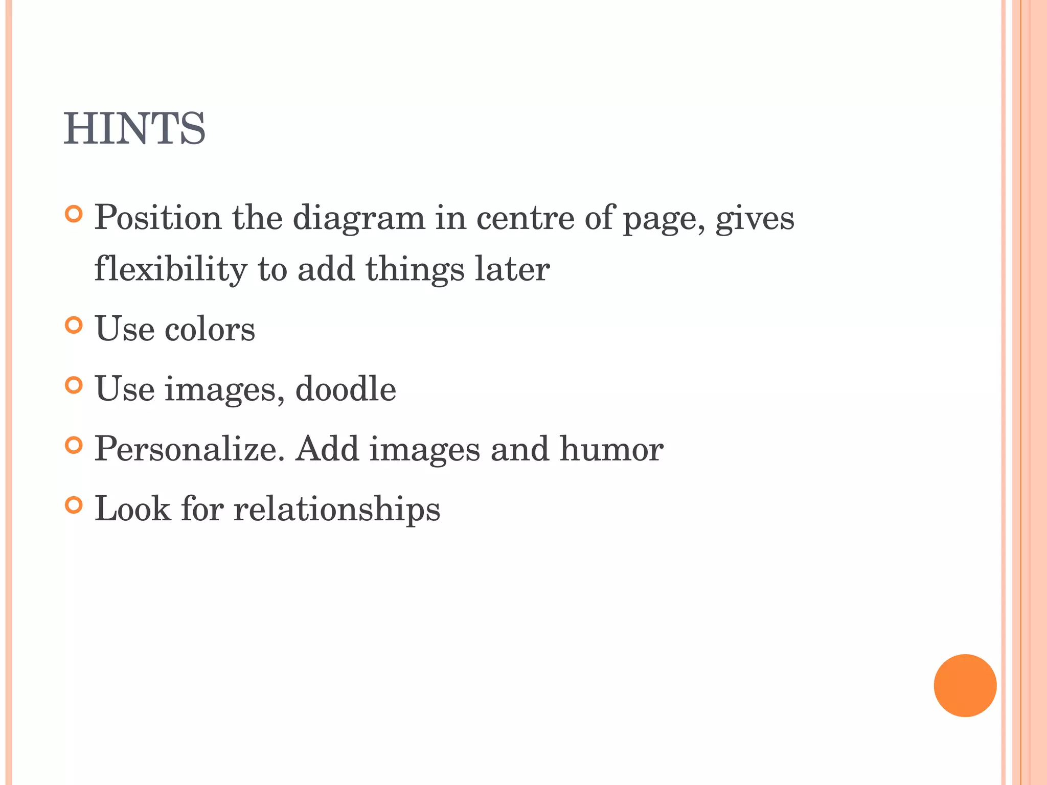 HINTS Position the diagram in centre of page, gives flexibility to add things later Use colors Use images, doodle Personalize. Add images and humor Look for relationships 