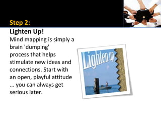 Step 2:Lighten Up!Mind mapping is simply a brain &apos;dumping&apos;process that helps stimulate new ideas andconnections....