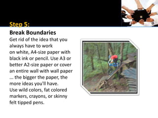 Step 5:Break BoundariesGet rid of the idea that you always have to workon white, A4-size paper with black ink or pencil. U...