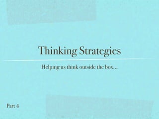 Thinking Strategies
         Helping us think outside the box...




Part 4
 