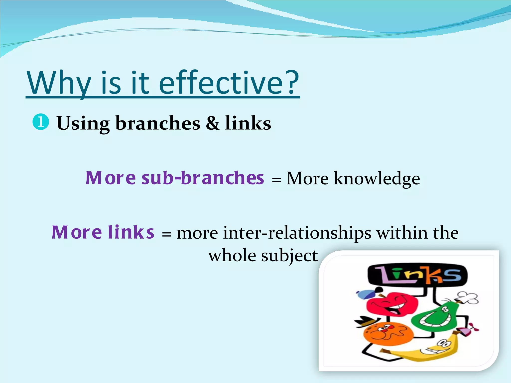 Why is it effective? Using branches & links More sub-branches  = More knowledge  More links  = more inter-relationships within the whole subject 