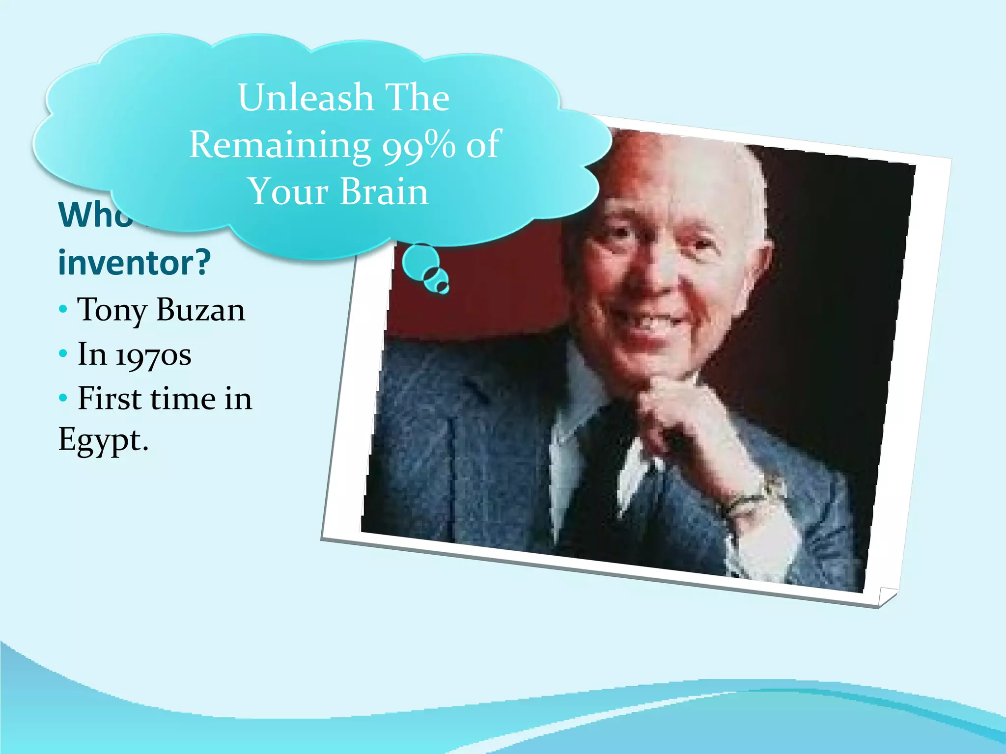 Who is the inventor? Tony Buzan In 1970s First time in  Egypt. Unleash The Remaining 99% of Your Brain  
