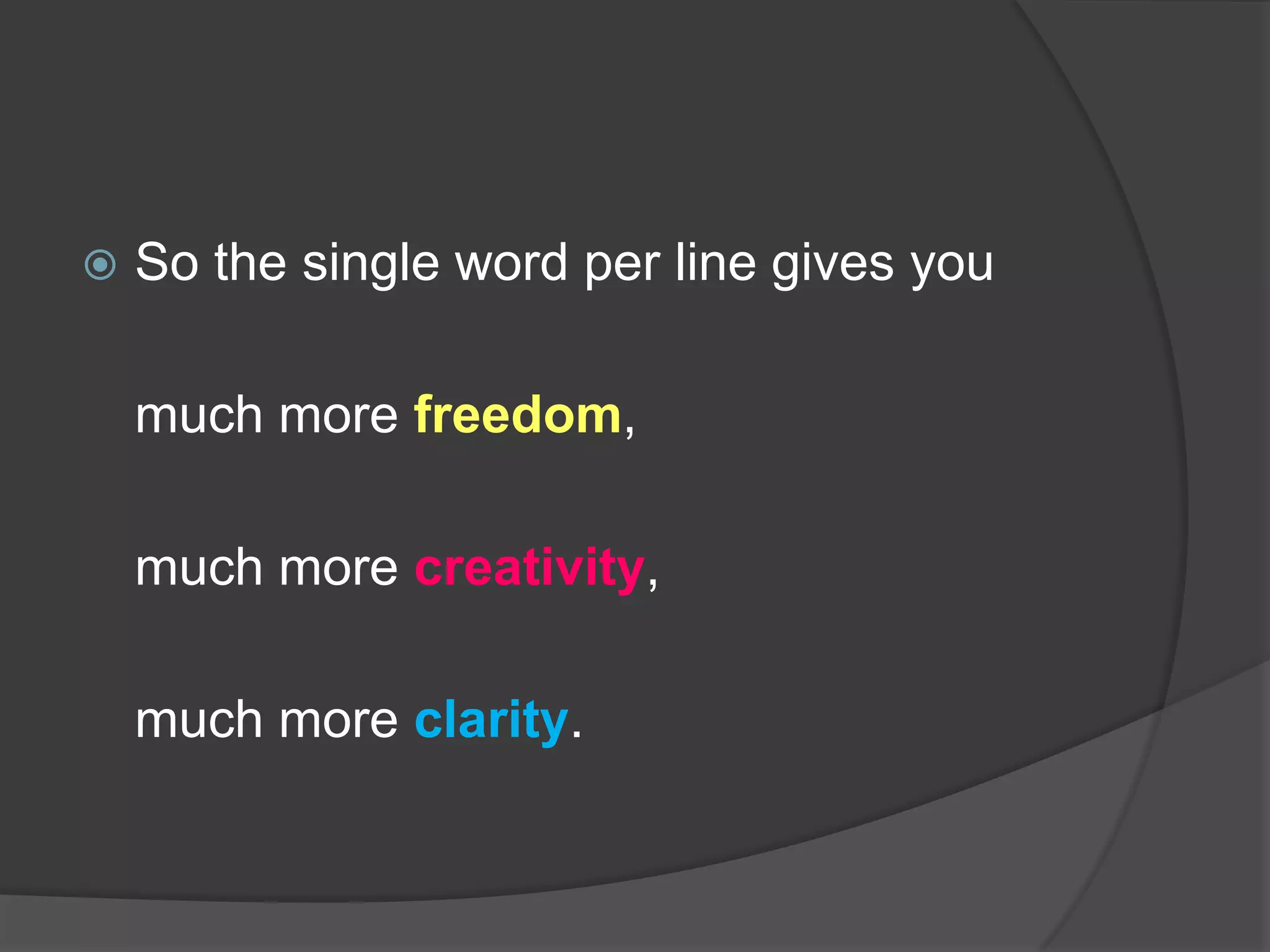 So the single word per line gives you 	much more freedom, 	much more creativity, 	much more clarity.