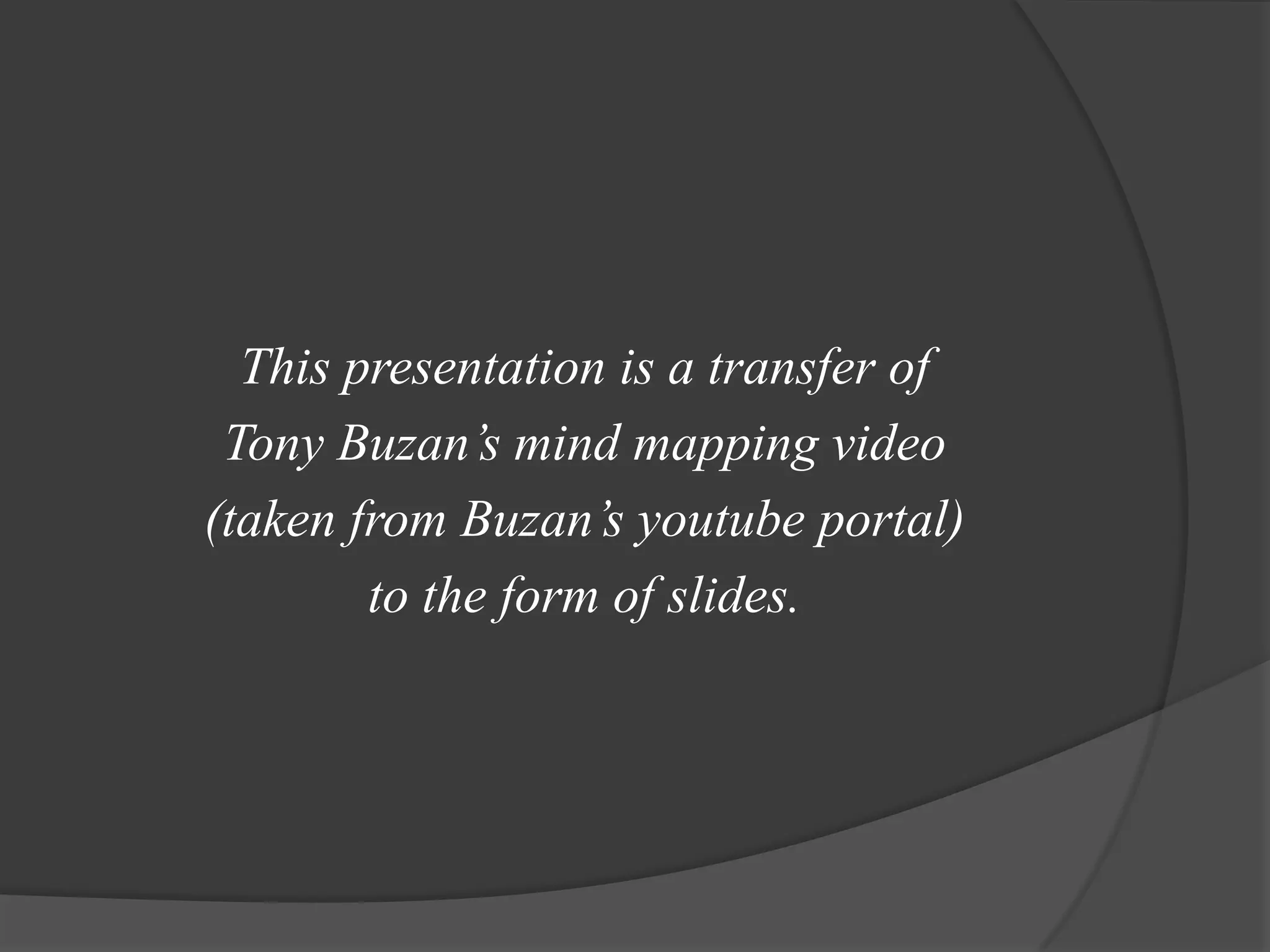 This presentation is a transfer of Tony Buzan’s mind mapping video (taken from Buzan’syoutube portal) to the form of slides.