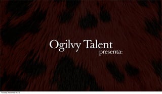 Ogilvy Talent
                                      presenta:




Thursday, November 29, 12
 