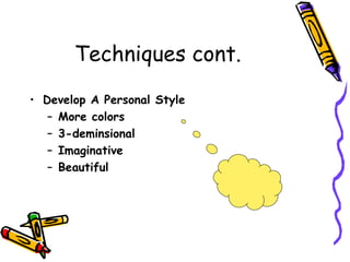 Techniques cont. Develop A Personal Style More colors 3-deminsional Imaginative Beautiful 