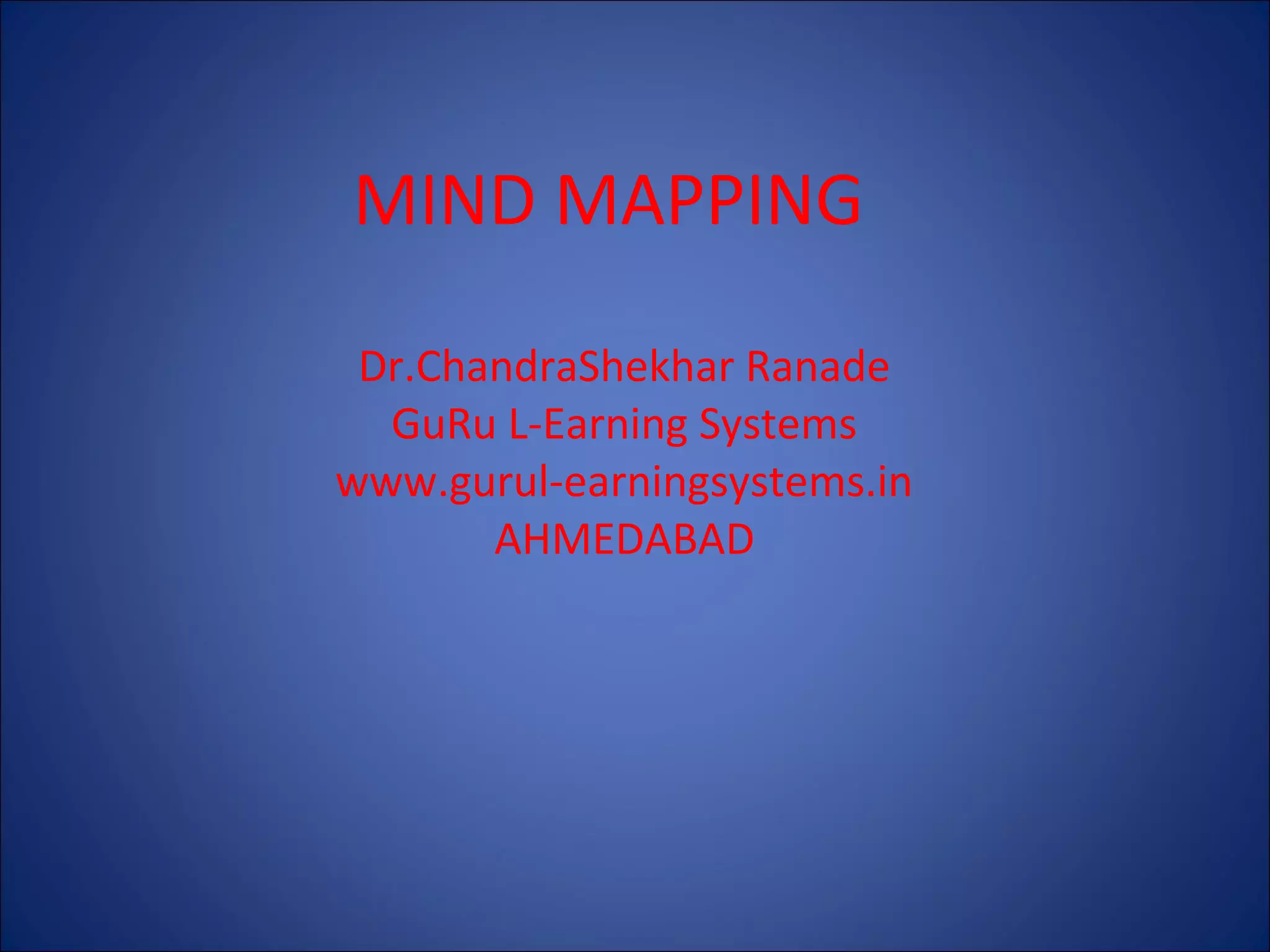 MIND MAPPING
Dr.ChandraShekhar Ranade
GuRu L-Earning Systems
www.gurul-earningsystems.in
AHMEDABAD

 