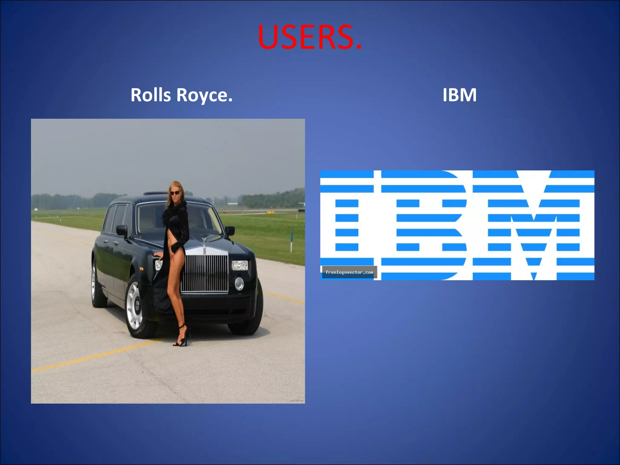 USERS.
Rolls Royce.

IBM

 