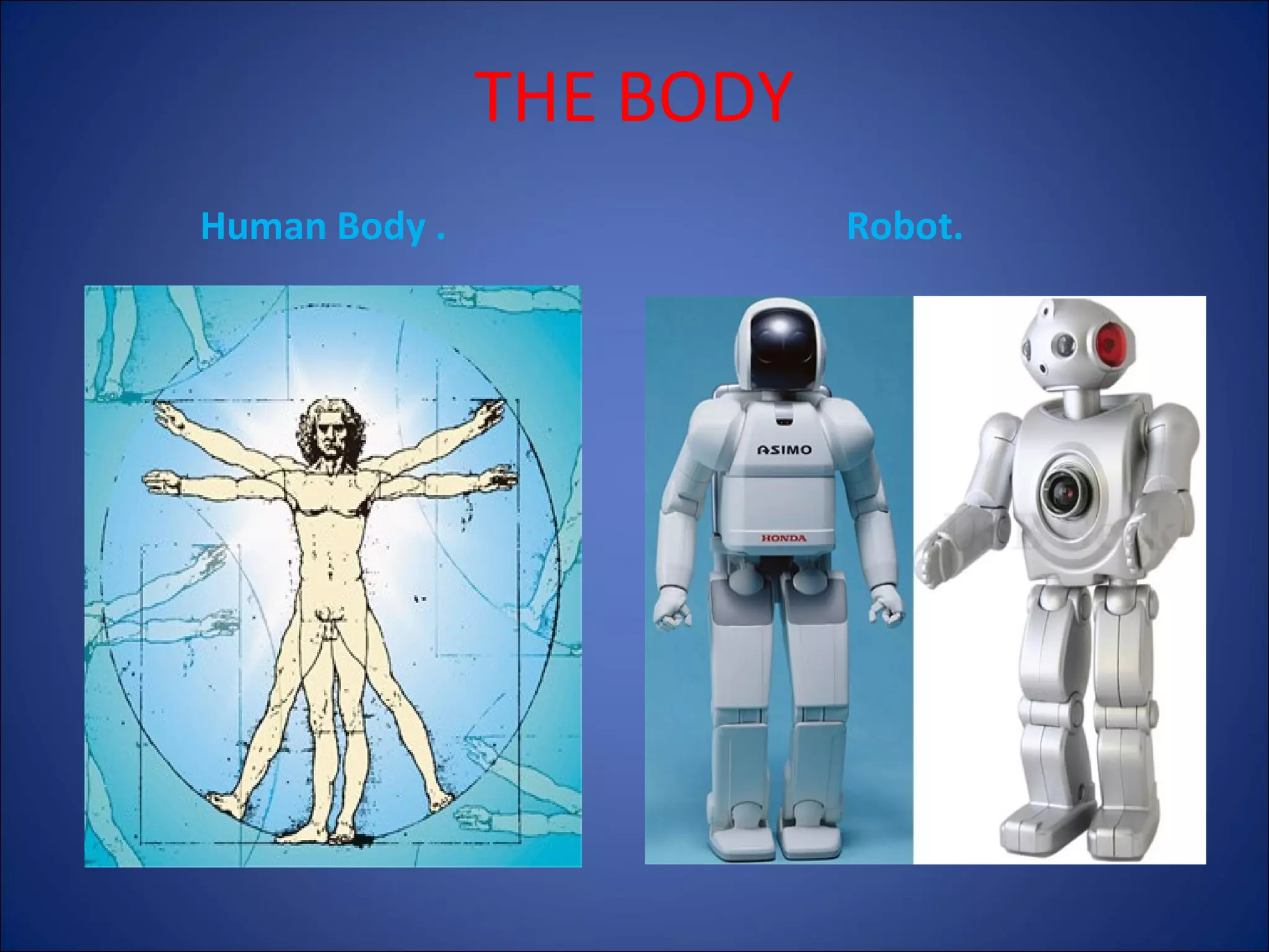THE BODY
Human Body .

Robot.

 