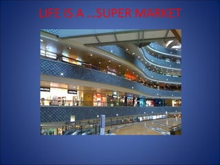 LIFE IS A …SUPER MARKET

 