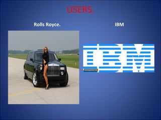 USERS.
Rolls Royce.

IBM

 