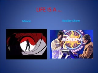 LIFE IS A …
Movie

Reality Show

 