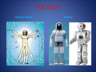 THE BODY
Human Body .

Robot.

 