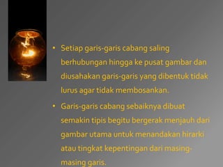 • Setiap garis-garis cabang saling 
berhubungan hingga ke pusat gambar dan 
diusahakan garis-garis yang dibentuk tidak 
lurus agar tidak membosankan. 
• Garis-garis cabang sebaiknya dibuat 
semakin tipis begitu bergerak menjauh dari 
gambar utama untuk menandakan hirarki 
atau tingkat kepentingan dari masing-masing 
garis. 
 