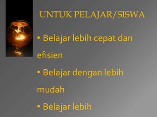 UNTUK PELAJAR/SISWA 
• Belajar lebih cepat dan 
efisien 
• Belajar dengan lebih 
mudah 
• Belajar lebih 
 
