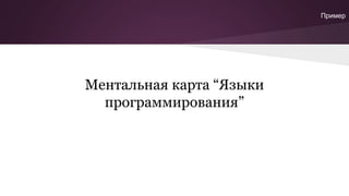 Ментальная карта “Языки
программирования”
Пример
 