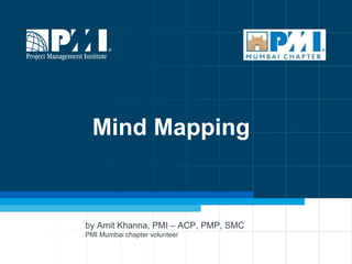 1
Mind Mapping
by Amit Khanna, PMI – ACP, PMP, SMC
PMI Mumbai chapter volunteer
 