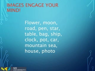 IMAGES ENGAGE YOUR
MIND!
Flower, moon,
road, pen, star,
table, bag, ship,
clock, pot, car,
mountain sea,
house, photo
 